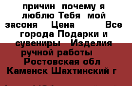 “100 причин, почему я люблю Тебя, мой засоня“ › Цена ­ 700 - Все города Подарки и сувениры » Изделия ручной работы   . Ростовская обл.,Каменск-Шахтинский г.